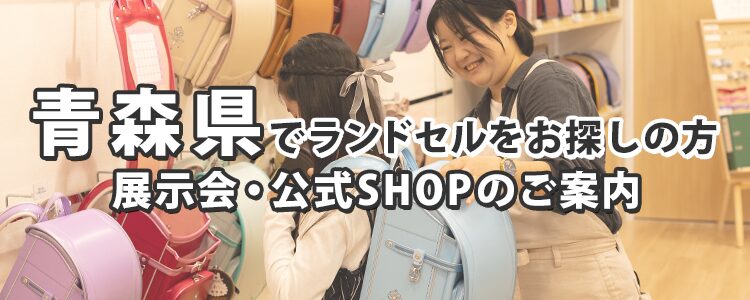 青森県でランドセルをお探しの方　展示会・公式SHOPのご案内