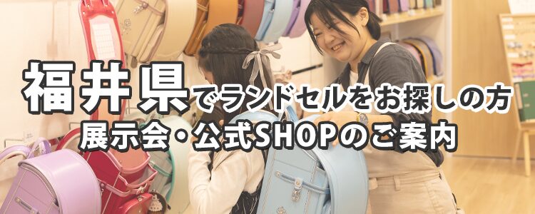 福井県でランドセルをお探しの方　展示会・公式SHOPのご案内