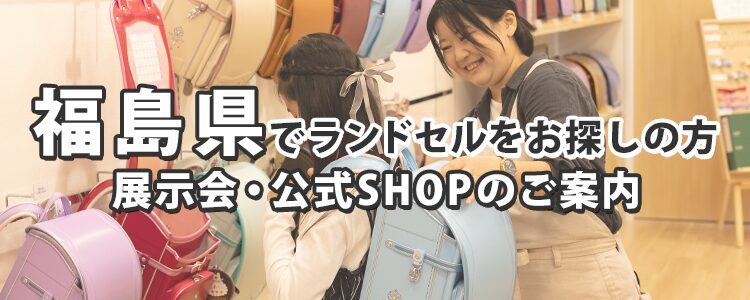 福島県でランドセルをお探しの方　展示会・公式SHOPのご案内