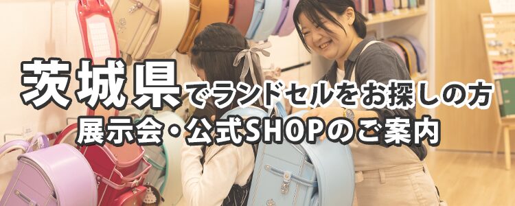 茨城県でランドセルをお探しの方　展示会・公式SHOPのご案内