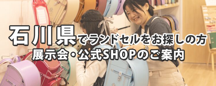 石川県でランドセルをお探しの方　展示会・公式SHOPのご案内